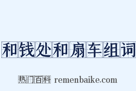 和钱处和扇车组词是什么意思的图片